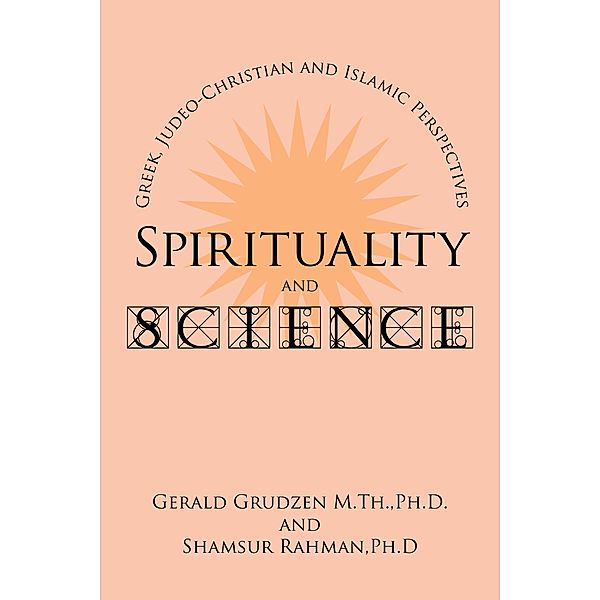 Spirituality and Science: Greek, Judeo-Christian and Islamic Perspectives, Gerald Grudzen M. Th. Ph. D., Shamsur Rahman Ph. D