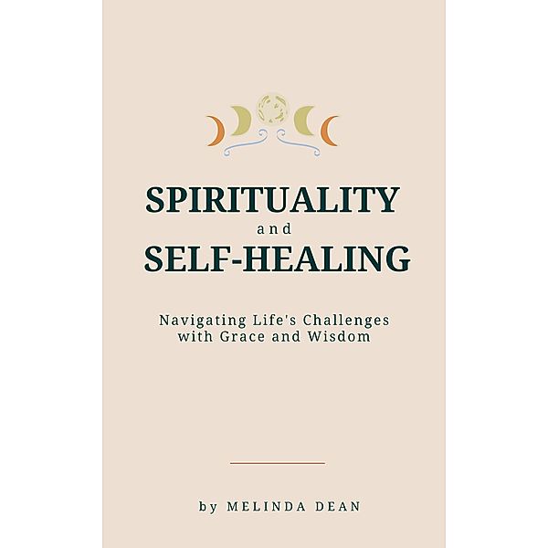 Spirituality and Self-Healing: Navigating Life's Challenges with Grace and Wisdom, Melinda Dean