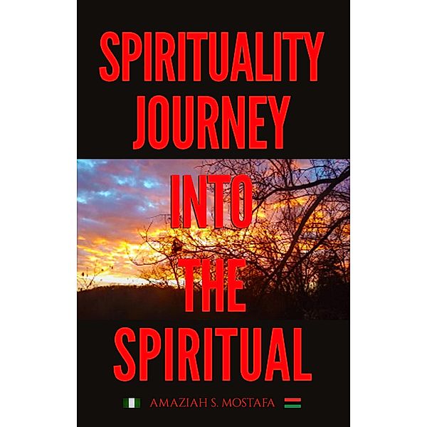 Spirituality Journey Into The Spiritual, Amaziah S. Mostafa