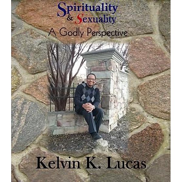 Spirituality & Sexuality A Godly Perspective / His Glory Creations Publishing LLC, Kelvin K Lucas