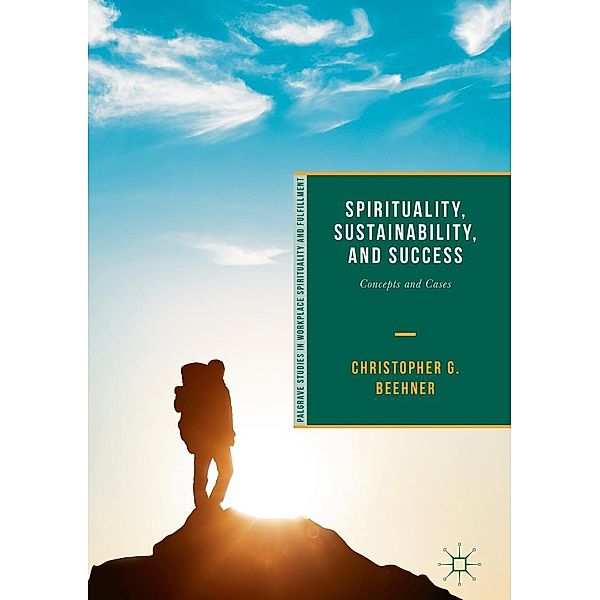 Spirituality, Sustainability, and Success / Palgrave Studies in Workplace Spirituality and Fulfillment, Christopher G. Beehner