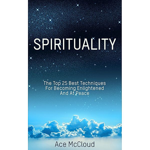 Spirituality: The Top 25 Best Techniques For Becoming Enlightened And At Peace, Ace Mccloud