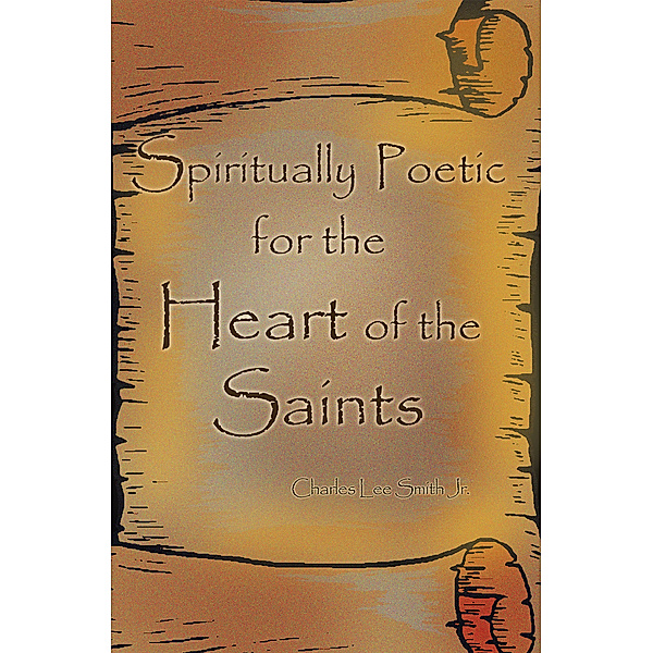Spiritually Poetic for the Heart of the Saints, Charles Lee Smith Jr.