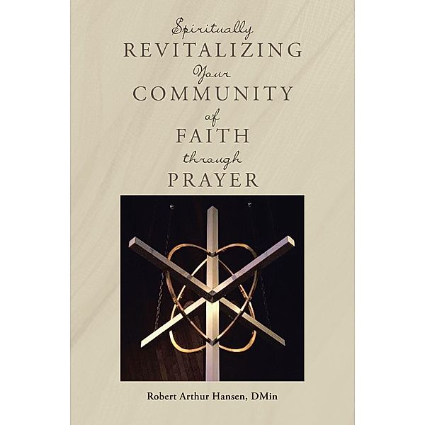 Spiritually Revitalizing Your Community of Faith through Prayer, Robert Arthur Hansen Dmin