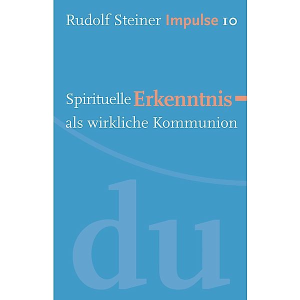 Spirituelle Erkenntnis als wirkliche Kommunion / Impulse Bd.10, Rudolf Steiner