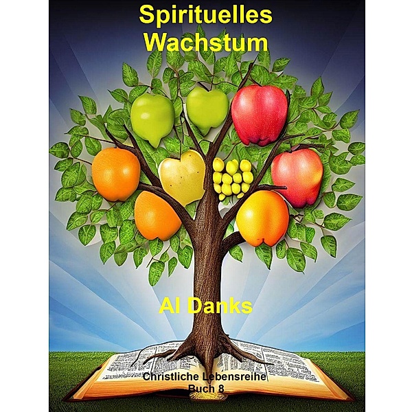 Spirituelles Wachstum (Christliche Lebensreihe, #8) / Christliche Lebensreihe, Al Danks