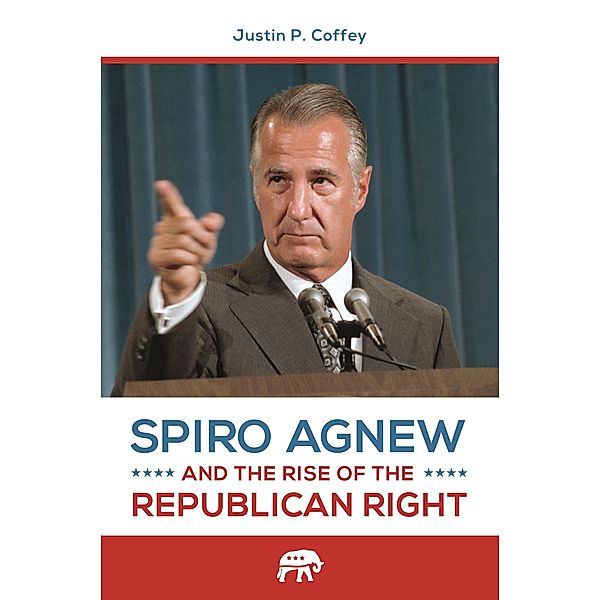Spiro Agnew and the Rise of the Republican Right, Justin P. Coffey