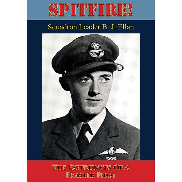 Spitfire! The Experiences Of A Fighter Pilot [Illustrated Edition], Squadron Leader B. J. Ellan