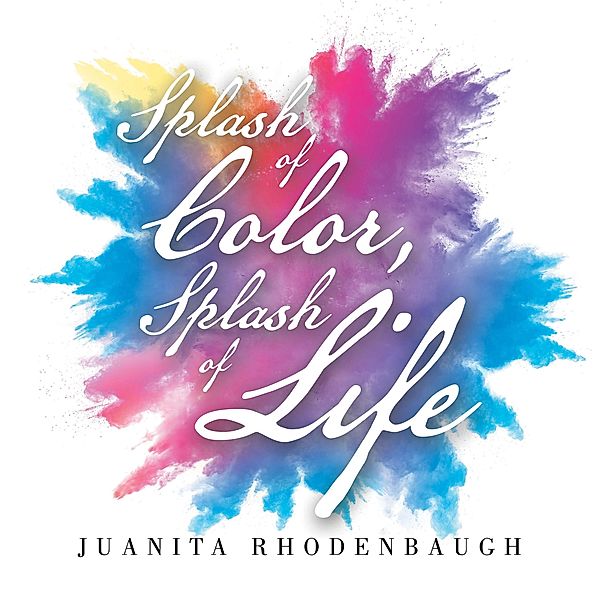 Splash of Color, Splash of Life, Juanita Rhodenbaugh