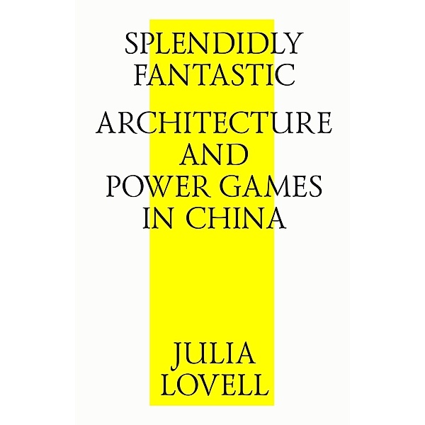 Splendidly Fantastic: Architecture and Power Games in China, Julia Lovell