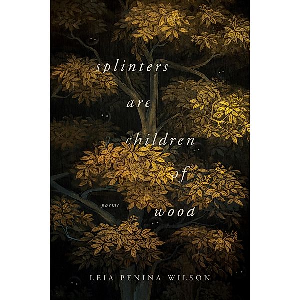 Splinters Are Children of Wood / Ernest Sandeen Prize in Poetry, Leia Penina Wilson