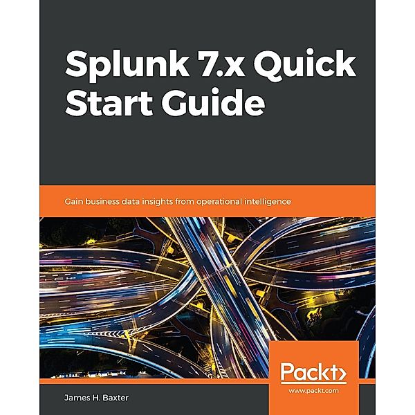Splunk 7.x Quick Start Guide, James H. Baxter
