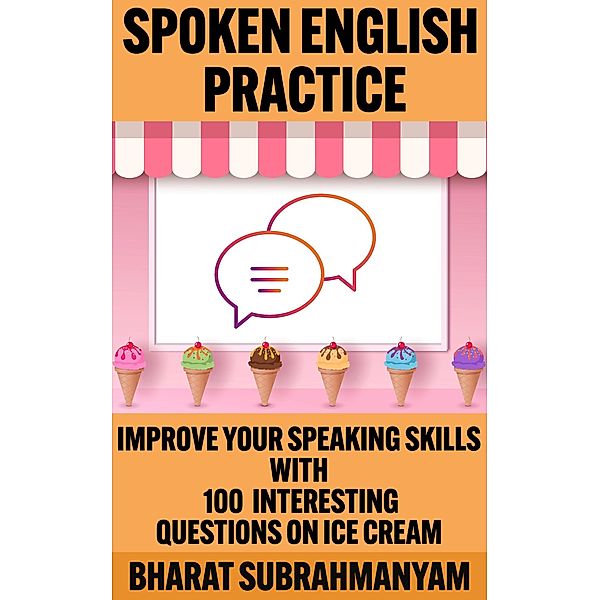 Spoken English Practice: Improve Your Speaking Skills With 100 Interesting Questions on Ice Cream / Spoken English Practice, Bharat Subrahmanyam
