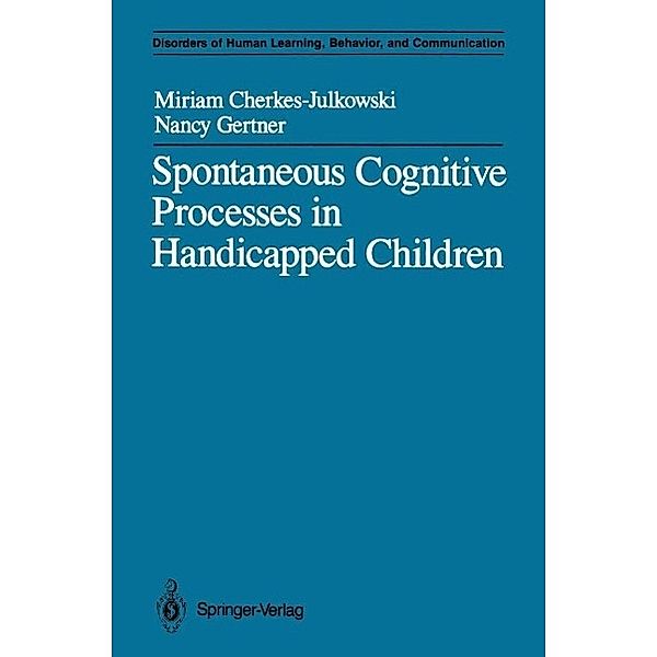 Spontaneous Cognitive Processes in Handicapped Children / Disorders of Human Learning, Behavior, and Communication, Miriam Cherkes-Julkowski, Nancy Gertner