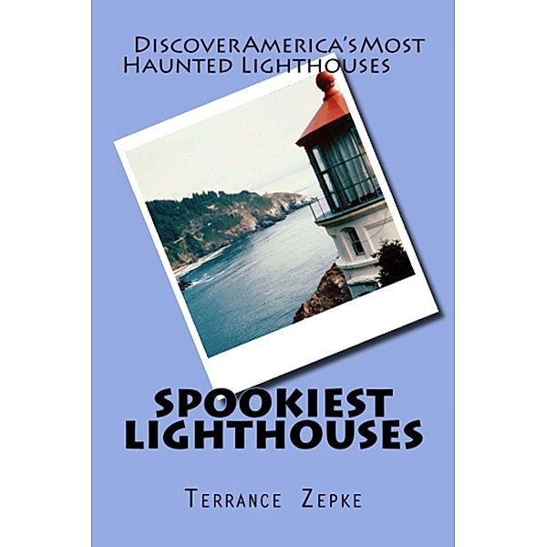 Spookiest Lighthouses: Discover America's Most Haunted Lighthouses / Terrance Zepke, Terrance Zepke
