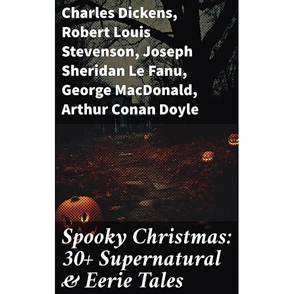 Spooky Christmas: 30+ Supernatural & Eerie Tales, Charles Dickens, Saki, Fergus Hume, William Douglas O'Connor, Florence Marryat, Catherine Crowe, James Bowker, J. M. Barrie, E. F. Benson, Jerome K. Jerome, M. R. James, Robert Louis Stevenson, Sabine Baring-Gould, Mary Elizabeth Braddon, Frank R. Stockton, Louisa M. Alcott, Leonard Kip, Lucie E. Jackson, Katherine Rickford, Bithia Mary Croker, Catherine L. Pirkis, Joseph Sheridan Le Fanu, George Macdonald, Arthur Conan Doyle, Thomas Hardy, John Kendrick Bangs, Nathaniel Hawthorne, Grant Allen