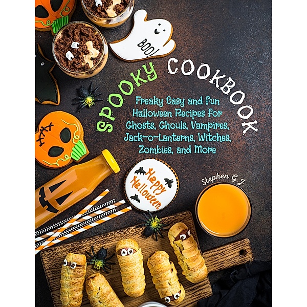 Spooky Cookbook: Freaky Easy and Fun Halloween Recipes for Ghosts, Ghouls, Vampires, Jack-o-Lanterns, Witches, Zombies, and More, Stephen G. J.