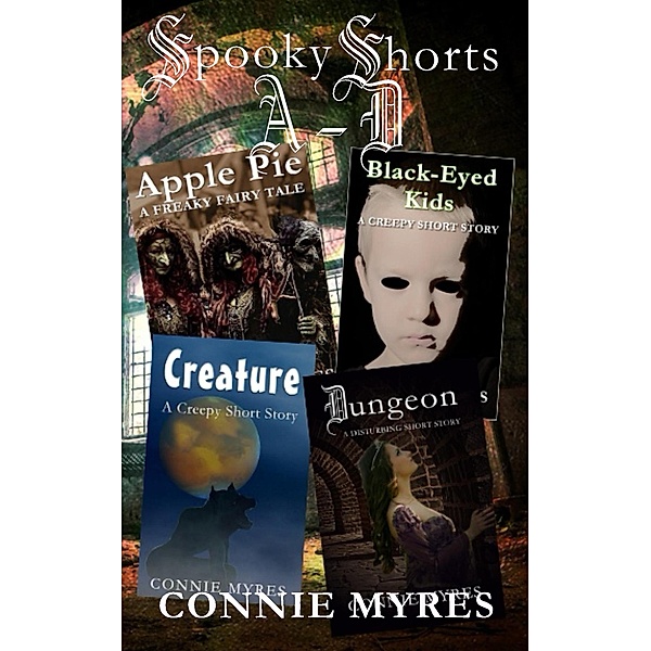 Spooky Shorts A-D: Apple Pie, Black-Eyed Kids, Creature, and Dungeon / Spooky Shorts, Connie Myres