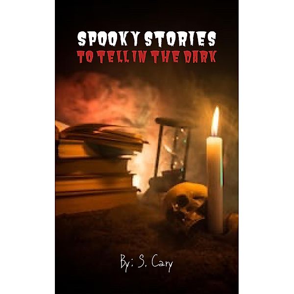 Spooky Stories To Tell In The Dark (A Scary Short Story Collection) / A Scary Short Story Collection, S. Cary