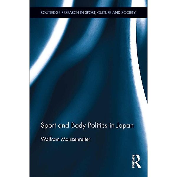 Sport and Body Politics in Japan / Routledge Research in Sport, Culture and Society, Wolfram Manzenreiter