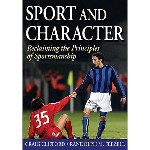 Sport and Character: Reclaiming the Principles of Sportsmanship, Craig Clifford, Randolph M. Feezell