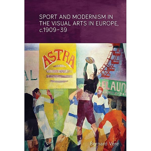 Sport and modernism in the visual arts in Europe, c. 1909-39, Bernard Vere