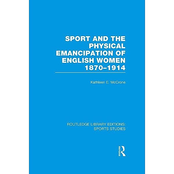 Sport and the Physical Emancipation of English Women (RLE Sports Studies), Kathleen McCrone