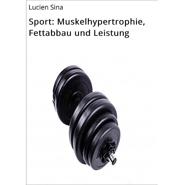 Sport: Muskelhypertrophie, Fettabbau und Leistung, Lucien Sina