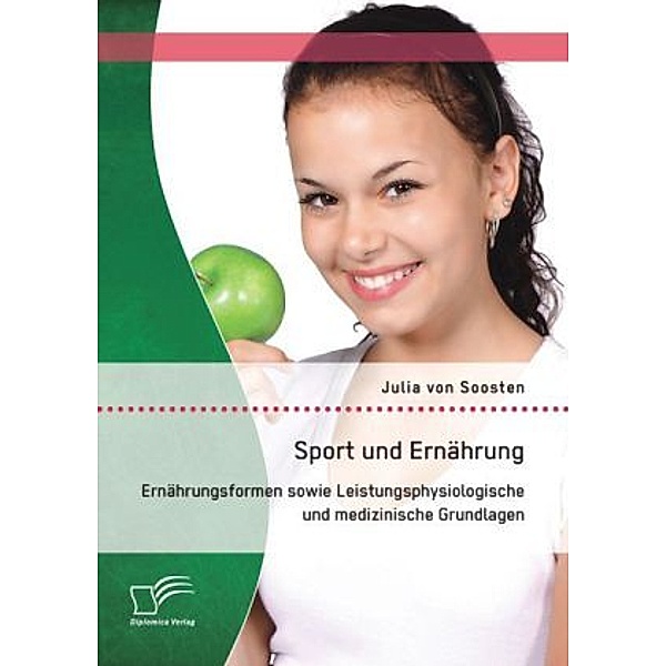 Sport und Ernährung: Ernährungsformen sowie Leistungsphysiologische und medizinische Grundlagen, Julia von Soosten