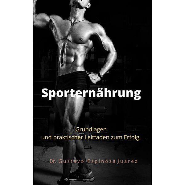 Sporternährung    Grundlagen und praktischer Leitfaden zum Erfolg., Gustavo Espinosa Juarez