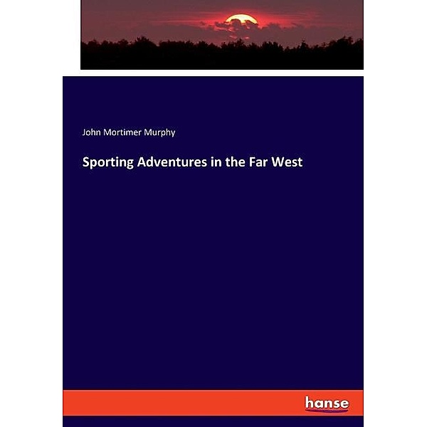 Sporting Adventures in the Far West, John Mortimer Murphy