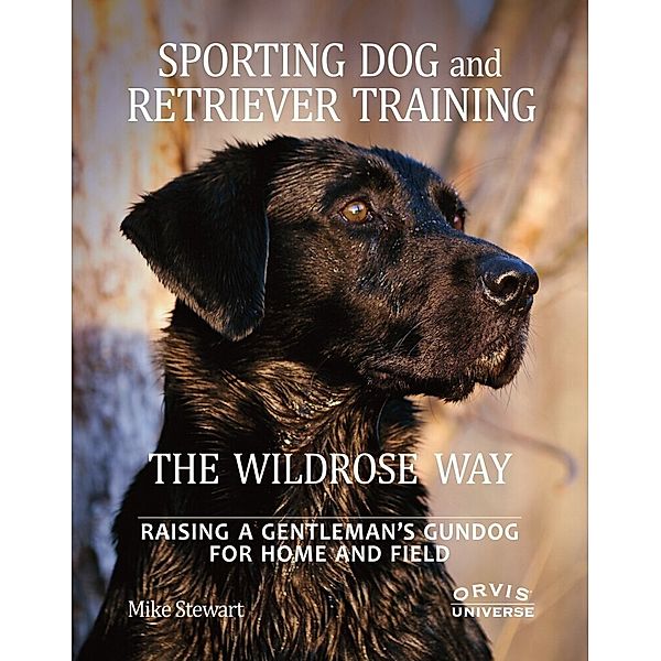 Sporting Dog and Retriever Training: The Wildrose Way, Mike Stewart, Paul Fersen