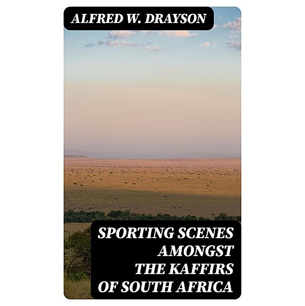 Sporting Scenes amongst the Kaffirs of South Africa, Alfred W. Drayson