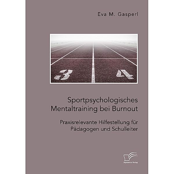 Sportpsychologisches Mentaltraining bei Burnout: Praxisrelevante Hilfestellung für Pädagogen und Schulleiter, Eva M. Gasperl