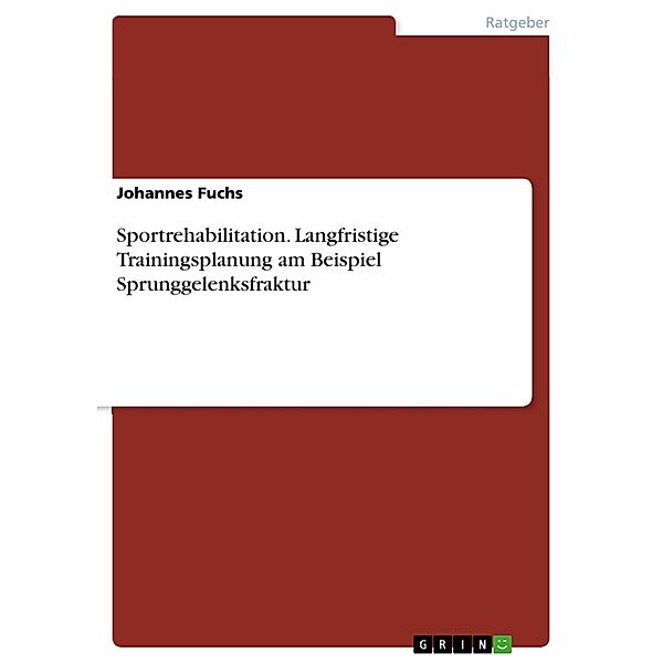 Sportrehabilitation. Langfristige Trainingsplanung am Beispiel Sprunggelenksfraktur, Johannes Fuchs