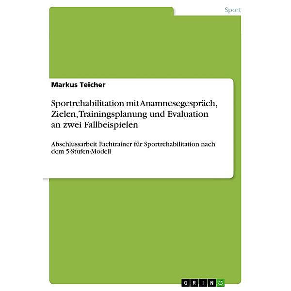 Sportrehabilitation mit Anamnesegespräch, Zielen, Trainingsplanung und Evaluation an zwei Fallbeispielen, Markus Teicher