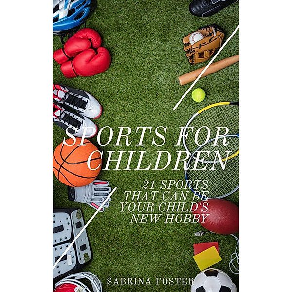 Sports For Children : 21 Sports That Can Be Your Child's New Hobby, Sabrina Foster