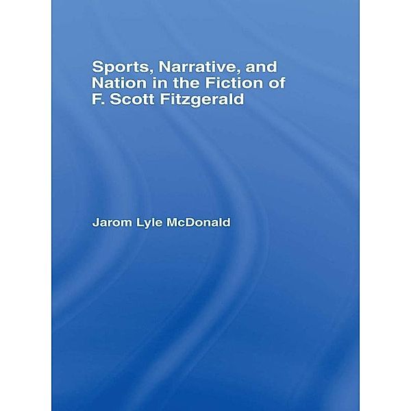 Sports, Narrative, and Nation in the Fiction of F. Scott Fitzgerald, Jarom Mcdonald