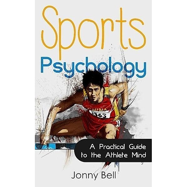 Sports Psychology: Inside the Athlete's Mind - Peak Performance: High Performance, Jonny Bell