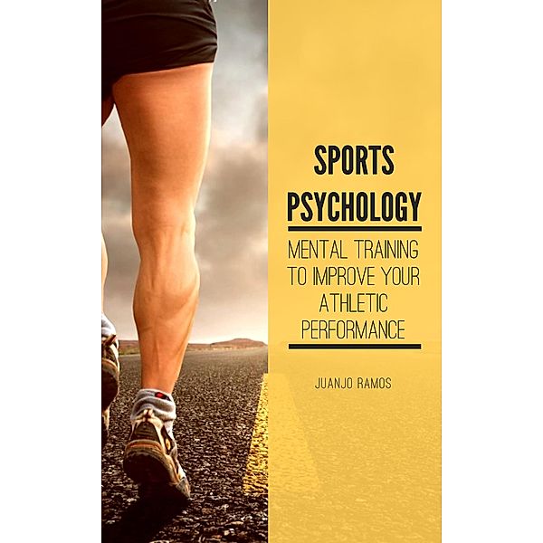 Sports Psychology: Mental Training to Improve Your Athletic Performance, Juanjo Ramos