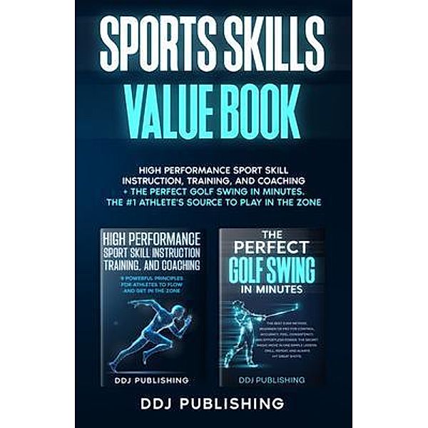 Sports Skills Value Book. High Performance Sport Skill Instruction, Training, and Coaching + The Perfect Golf Swing In Minutes. The #1 Athlete's Source for Playing In The Zone, Ddj Publishing