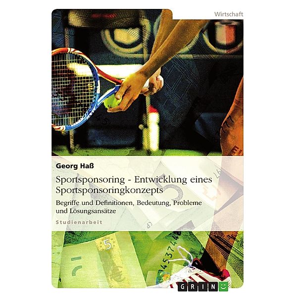 Sportsponsoring - Begriffe und Definitionen, Entwicklung eines Sportsponsoringkonzepts, Bedeutung, Probleme und Lösungsansätze, Georg Haß