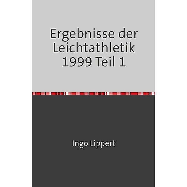 Sportstatistik / Ergebnisse der Leichtathletik 1999 Teil 1, Ingo Lippert