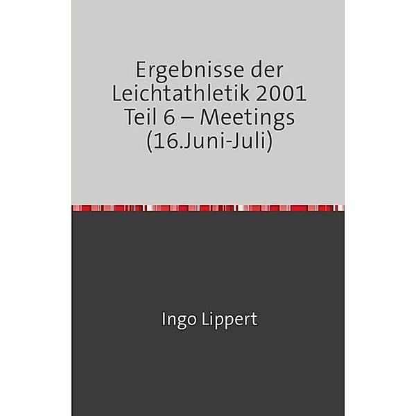 Sportstatistik / Ergebnisse der Leichtathletik 2001 Teil 6 - Meetings (16.Juni-Juli), Ingo Lippert