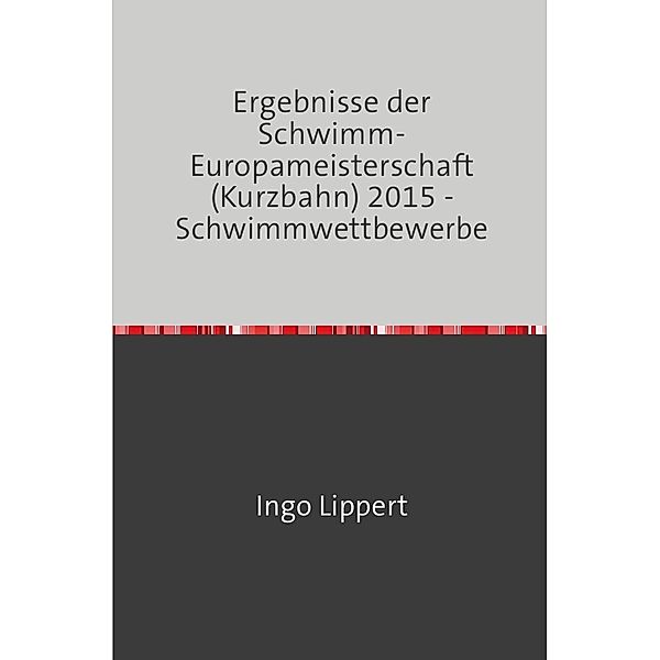 Sportstatistik / Ergebnisse der Schwimm-Europameisterschaft (Kurzbahn) 2015 - Schwimmwettbewerbe, Ingo Lippert