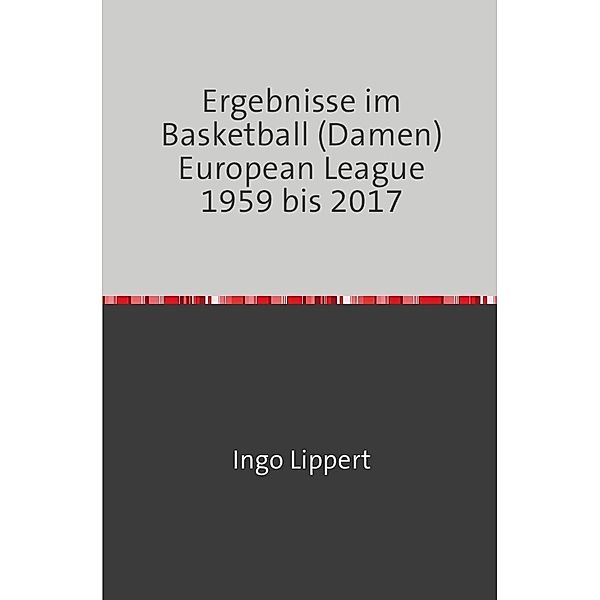 Sportstatistik / Ergebnisse im Basketball (Damen) European League 1959 bis 2017, Ingo Lippert