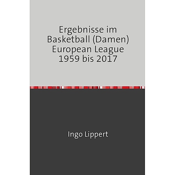 Sportstatistik / Ergebnisse im Basketball (Damen) European League 1959 bis 2017, Ingo Lippert