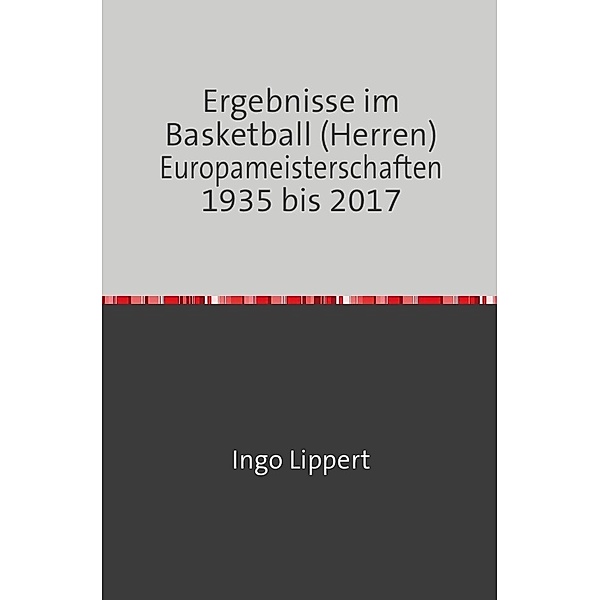 Sportstatistik / Ergebnisse im Basketball (Herren) Europameisterschaften 1935 bis 2017, Ingo Lippert