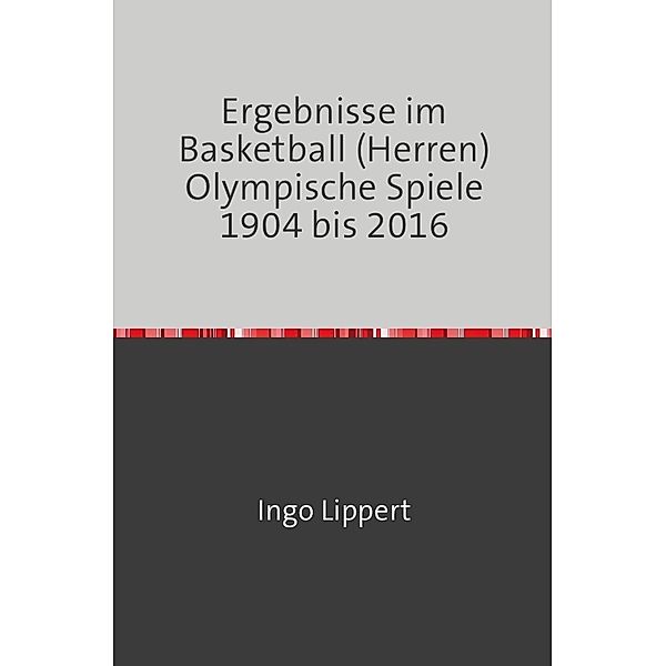 Sportstatistik / Ergebnisse im Basketball (Herren) Olympische Spiel 1904 bis 2016, Ingo Lippert