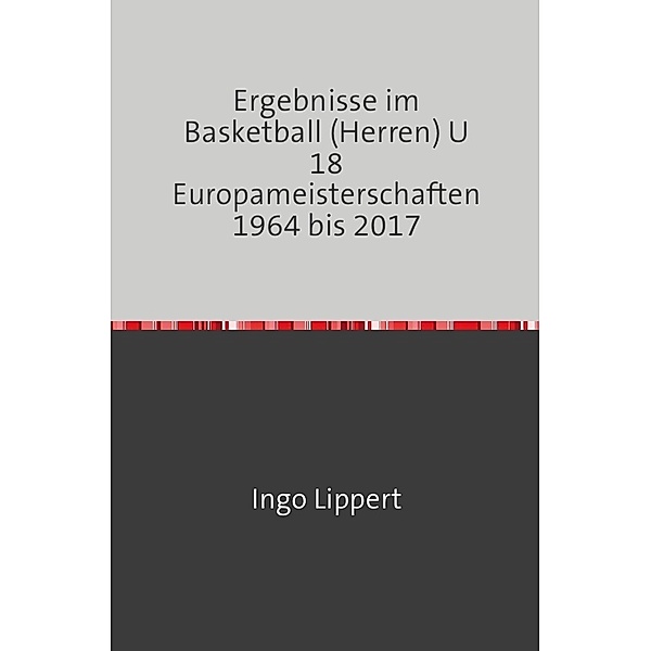 Sportstatistik / Ergebnisse im Basketball (Herren) U 18 Europameisterschaften 1964 bis 2017, Ingo Lippert